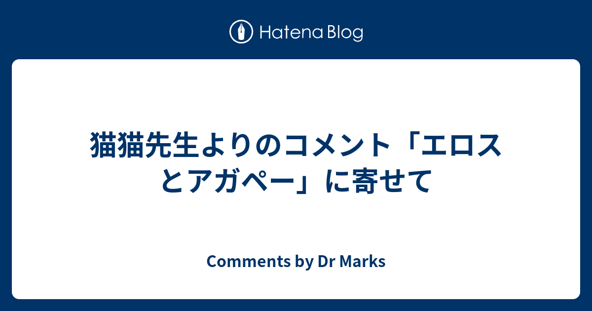 猫猫先生よりのコメント エロスとアガペー に寄せて Comments By Dr Marks