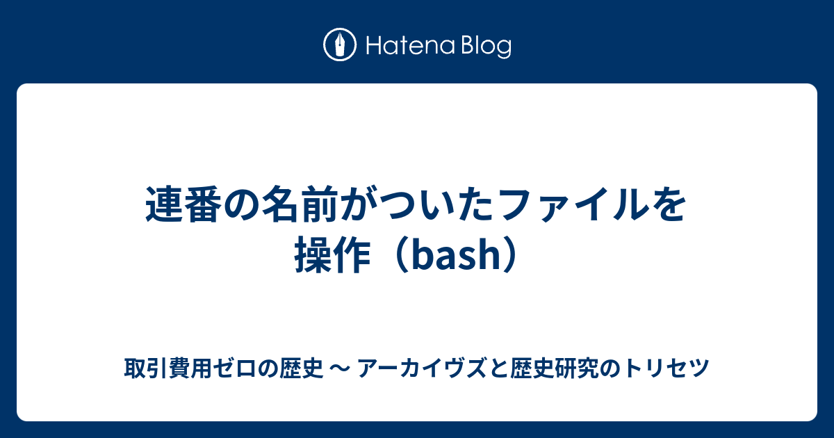 連番の名前がついたファイルを操作 Bash 取引費用ゼロの歴史 アーカイヴズと歴史研究のトリセツ