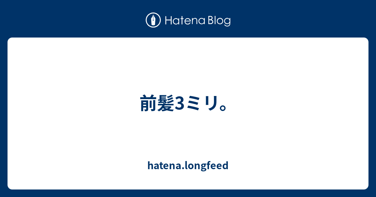 前髪3ミリ Hatena Longfeed