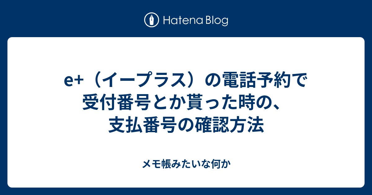 E イープラス の電話予約で受付番号とか貰った時の 支払番号の確認方法 メモ帳みたいな何か