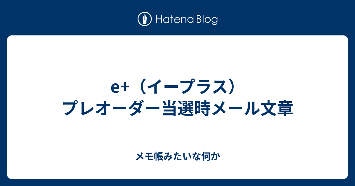 E イープラス プレオーダー当選時メール文章 メモ帳みたいな何か