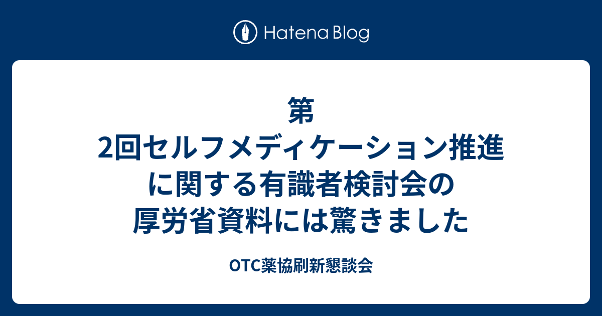 第2回セルフメディケーション推進に関する有識者検討会の厚労省資料には驚きました OTC薬協刷新懇談会