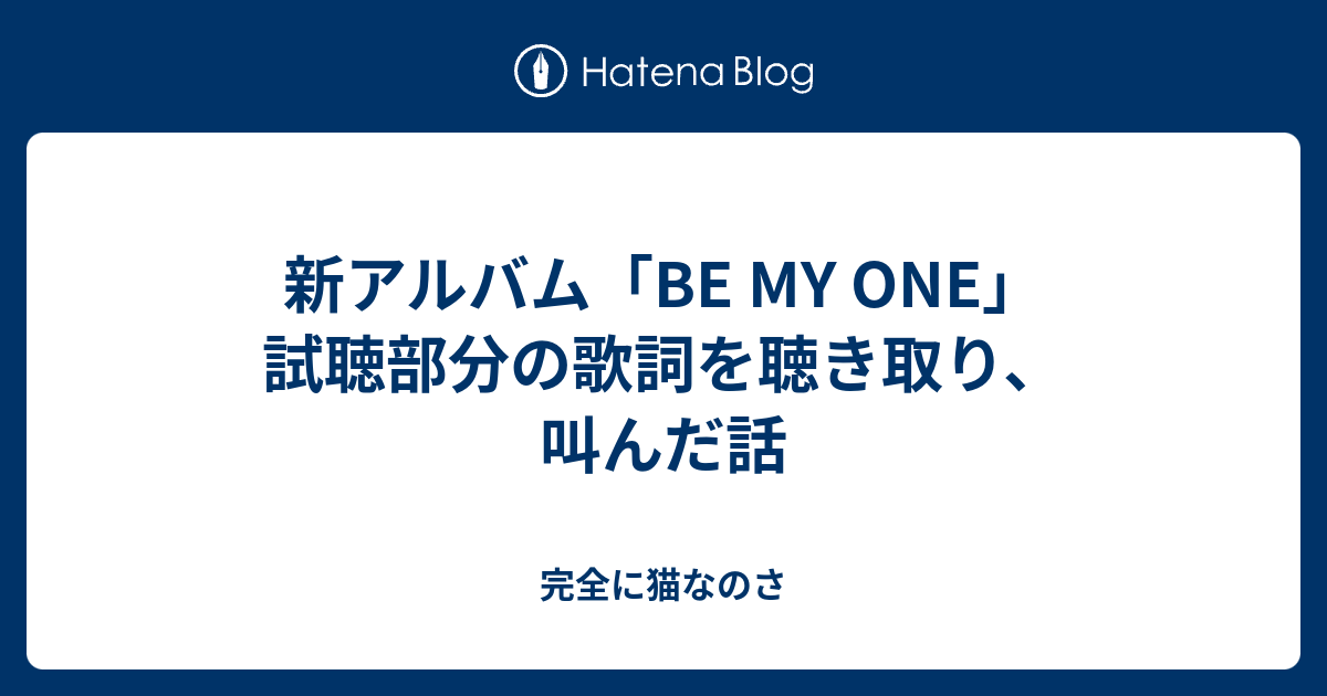 新アルバム Be My One 試聴部分の歌詞を聴き取り 叫んだ話 完全に猫なのさ