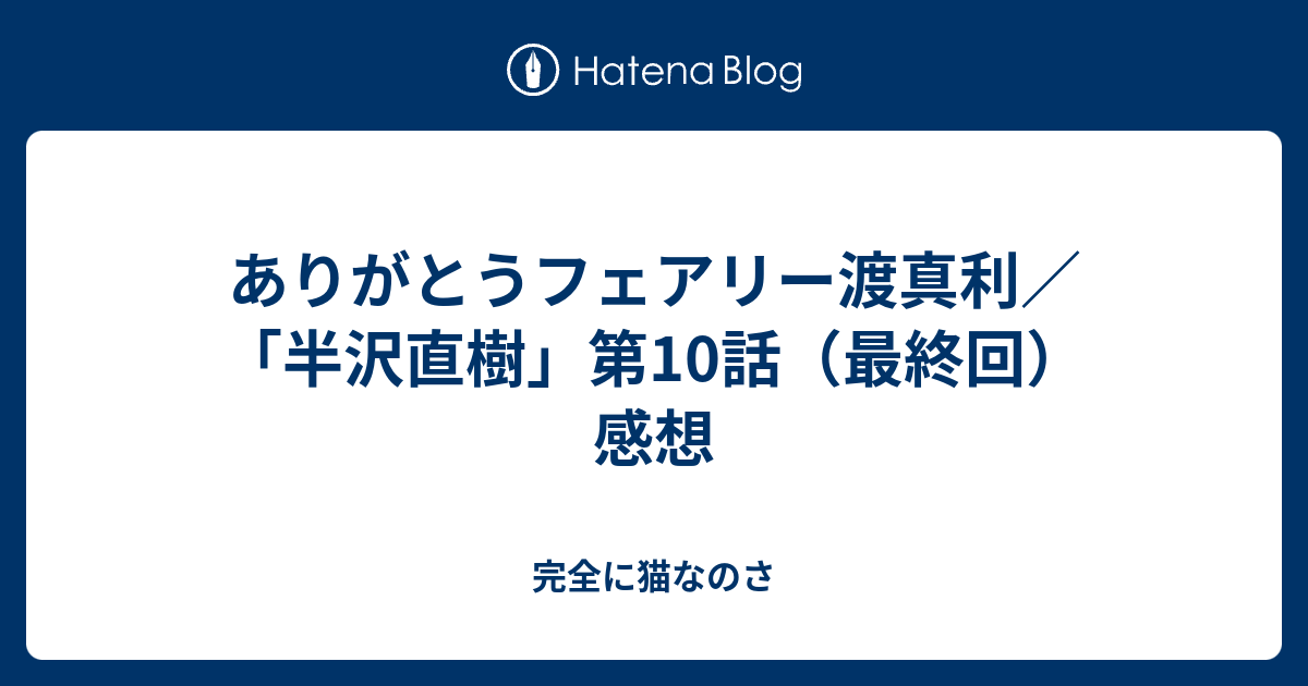 ありがとうフェアリー渡真利 半沢直樹 第10話 最終回 感想 完全に猫なのさ