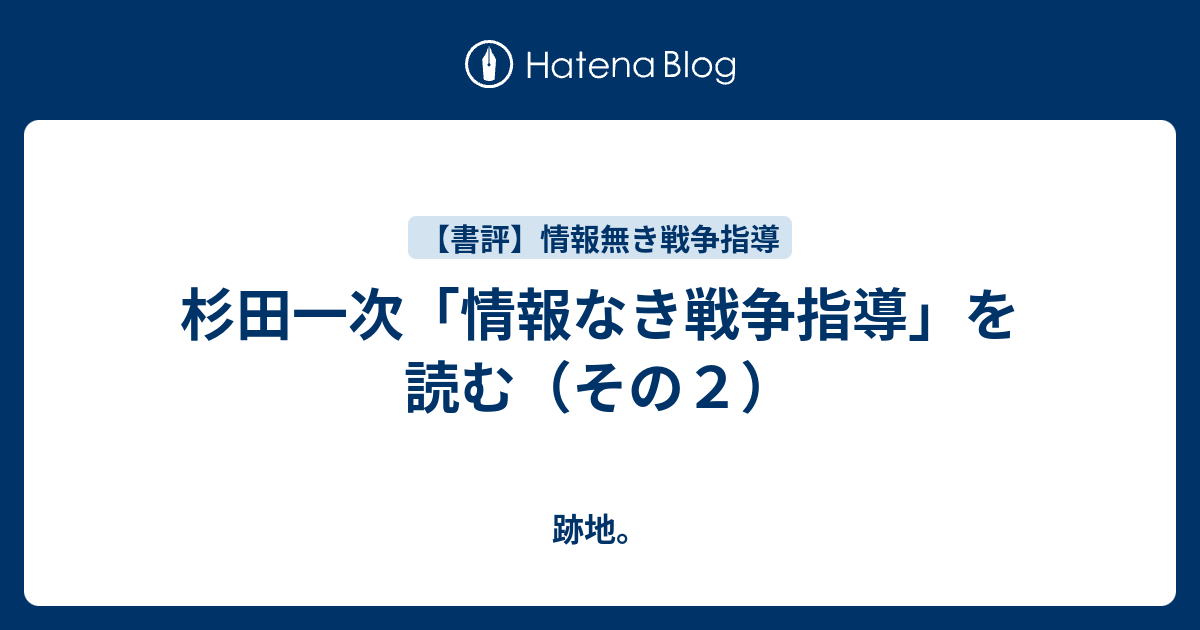 杉田一次「情報なき戦争指導」を読む（その２） - 跡地。