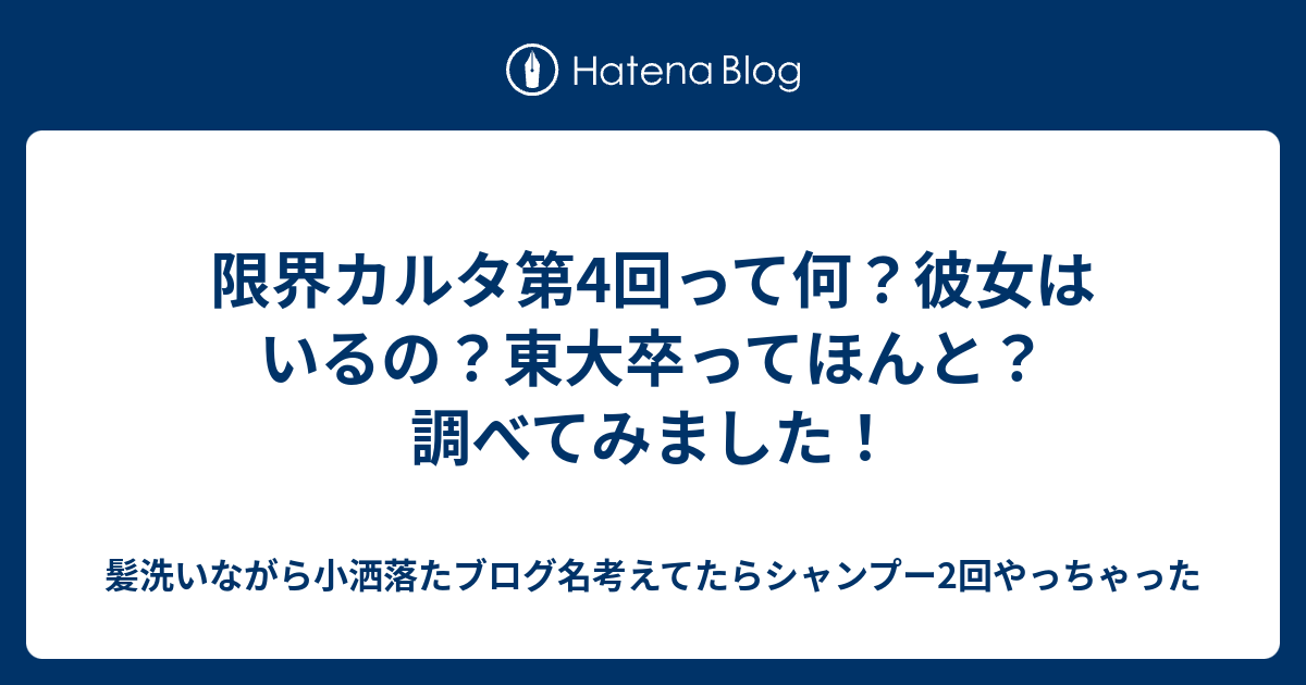 限界カルタ第4回って何 彼女はいるの 東大卒ってほんと 調べてみました 髪洗いながら小洒落たブログ名考えてたらシャンプー2回やっちゃった