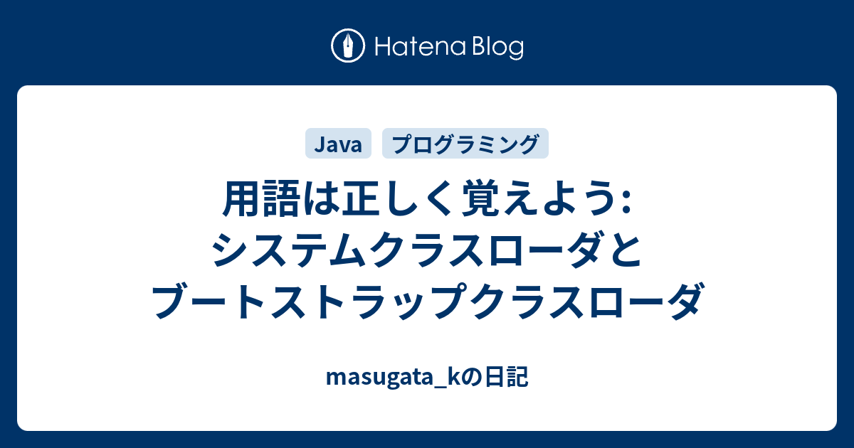 用語は正しく覚えよう システムクラスローダとブートストラップクラスローダ masugata_kの日記