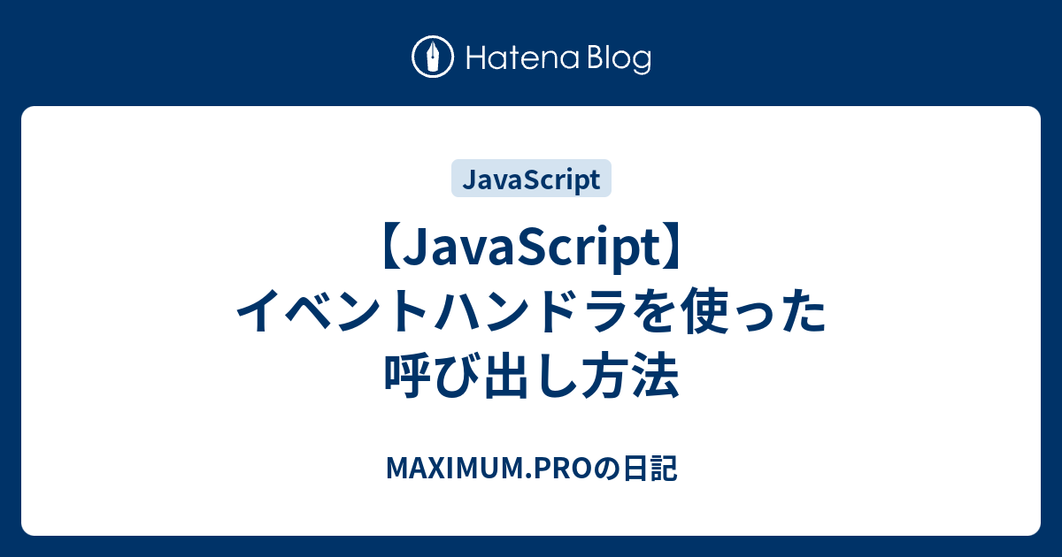 Javascript イベントハンドラを使った呼び出し方法 Maximum Proの日記