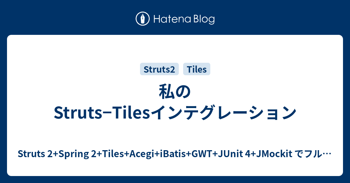 私のStruts−Tilesインテグレーション Struts 2+Spring 2+Tiles+Acegi+iBatis+GWT+JUnit 4+JMockit でフルスタックJAVA