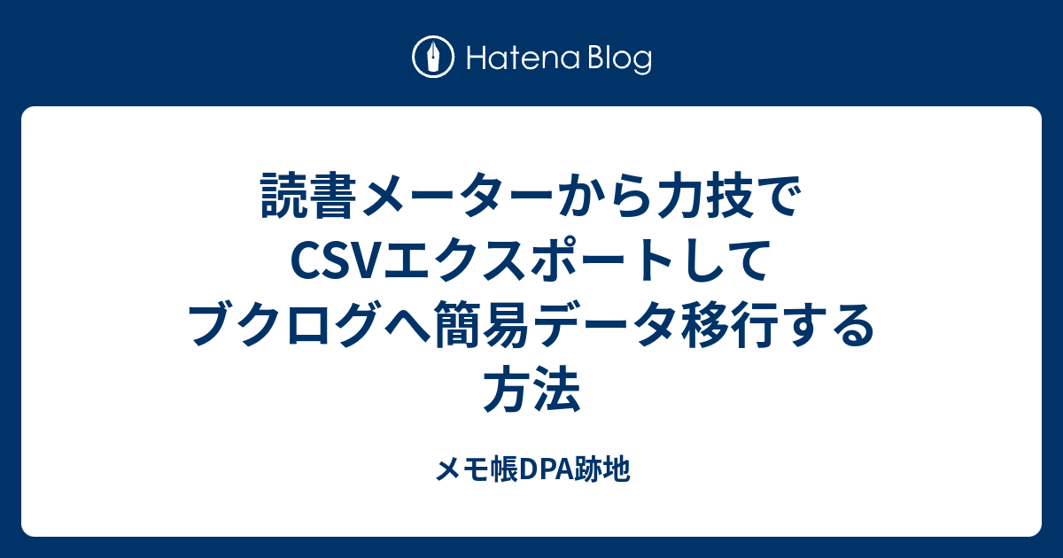 読書メーターから力技でcsvエクスポートしてブクログへ簡易データ移行する方法 メモ帳dpa跡地