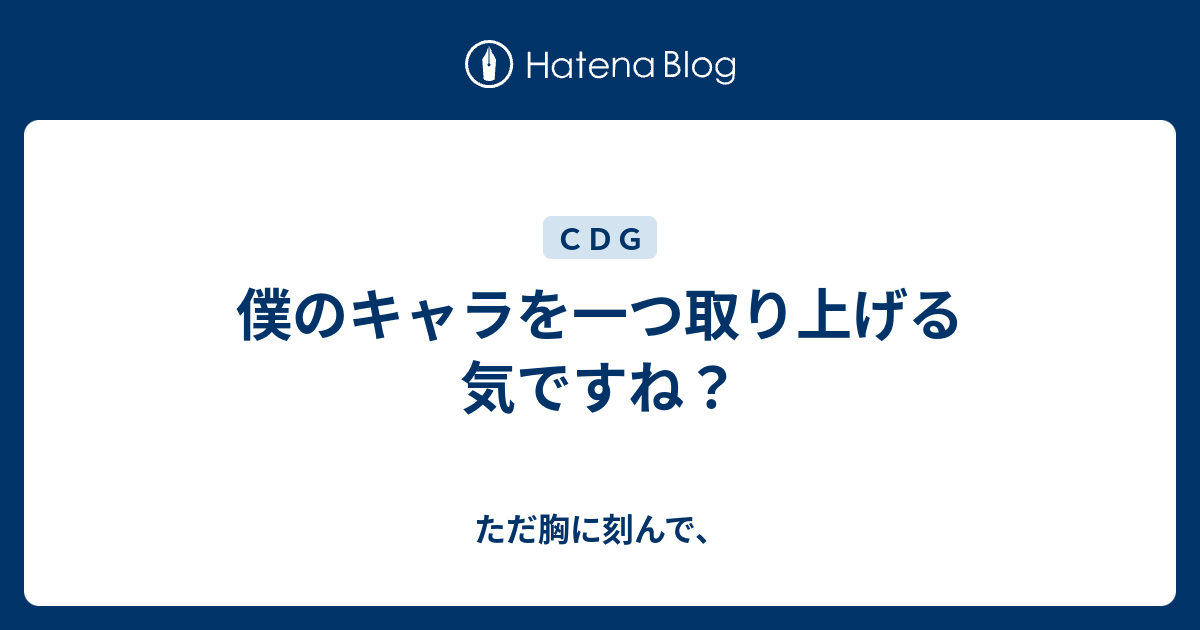 僕のキャラを一つ取り上げる気ですね ただ胸に刻んで