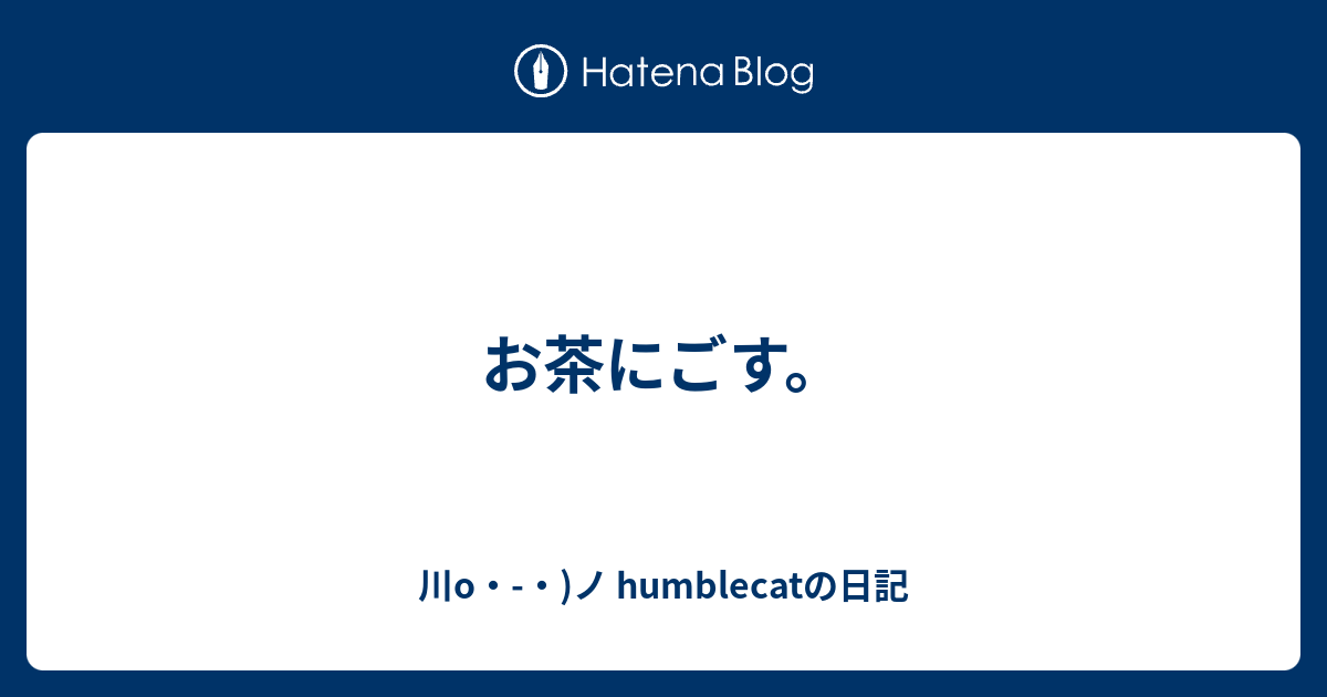 お茶にごす 川o ノ Humblecatの日記