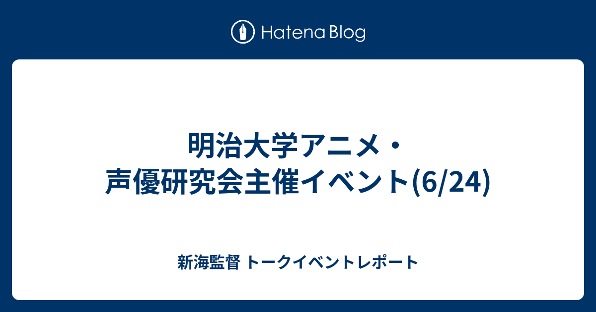 明治大学アニメ 声優研究会主催イベント 6 24 新海監督 トークイベントレポート