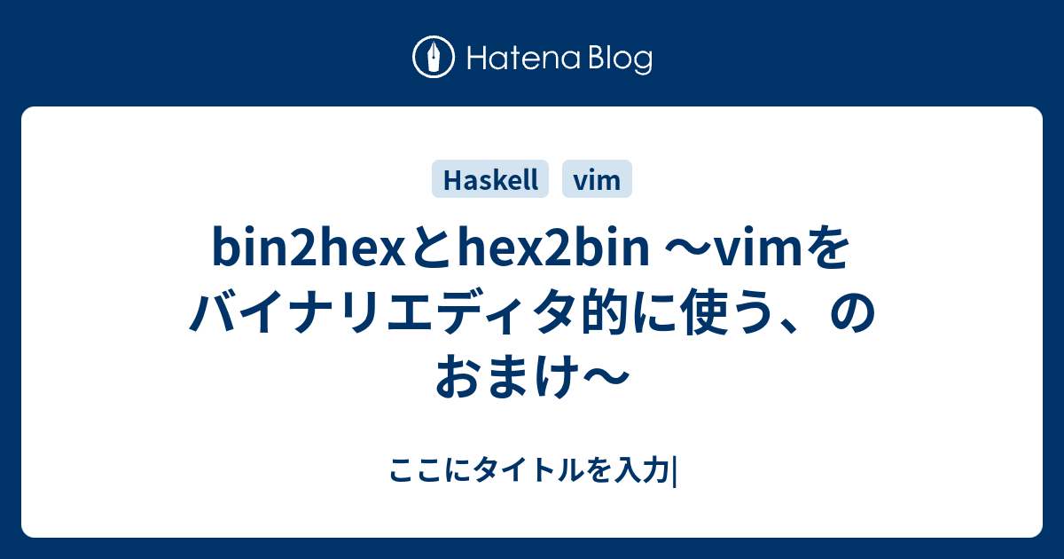Bin2hexとhex2bin Vimをバイナリエディタ的に使う のおまけ ここにタイトルを入力