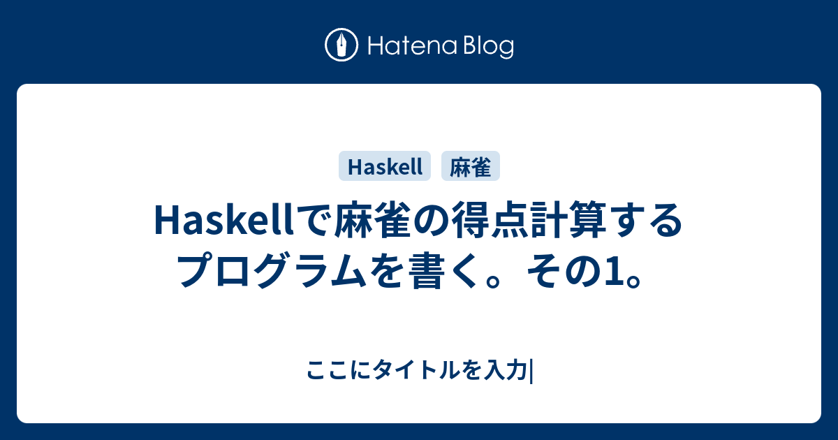 Haskellで麻雀の得点計算するプログラムを書く その1 ここにタイトルを入力