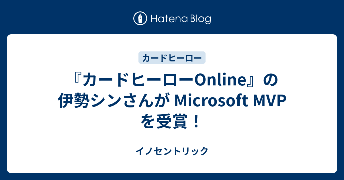 カードヒーローOnline』の伊勢シンさんが Microsoft MVP を受賞！ - イノセントリック