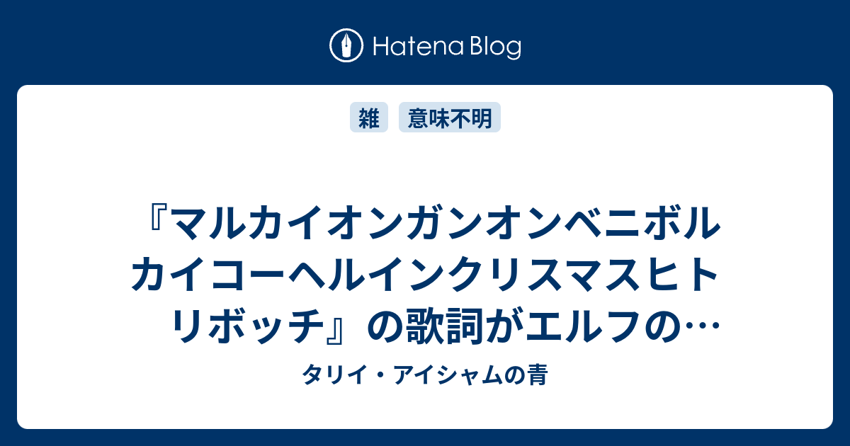 マルカイオンガンオンベニボルカイコーヘルインクリスマスヒトリボッチ の歌詞がエルフの吟遊詩人っぽいという意見がある タリイ アイシャムの青