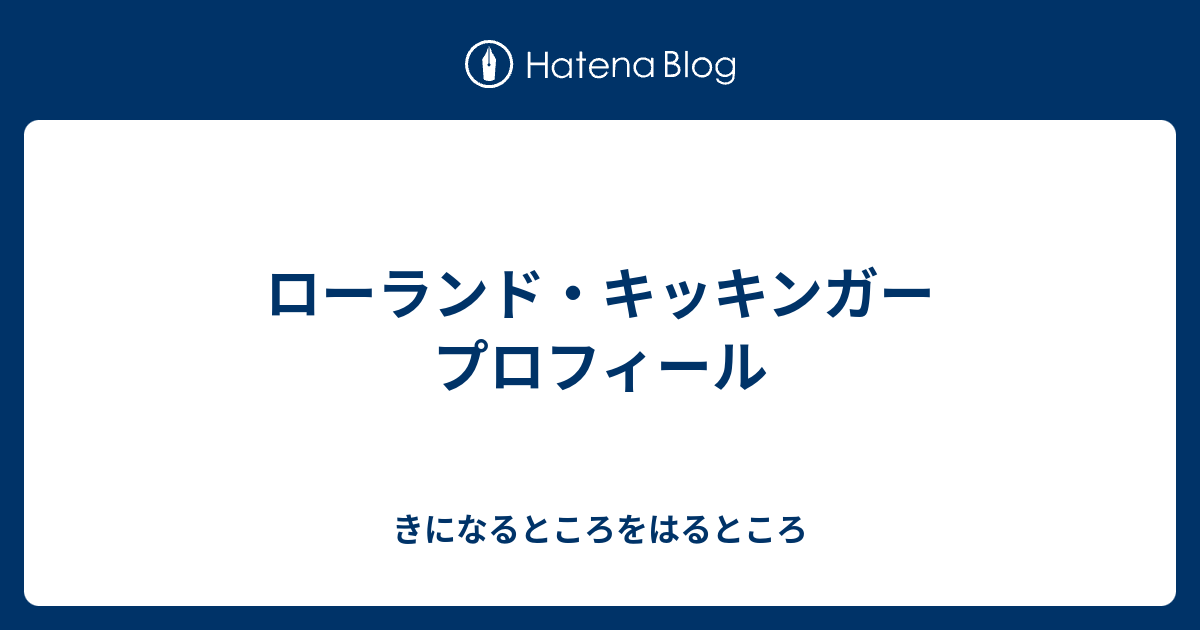 ローランド キッキンガー プロフィール きになるところをはるところ
