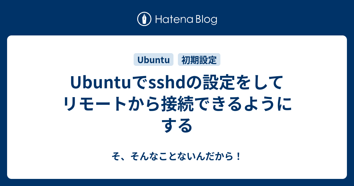 Ubuntuでsshdの設定をしてリモートから接続できるようにする そ そんなことないんだから