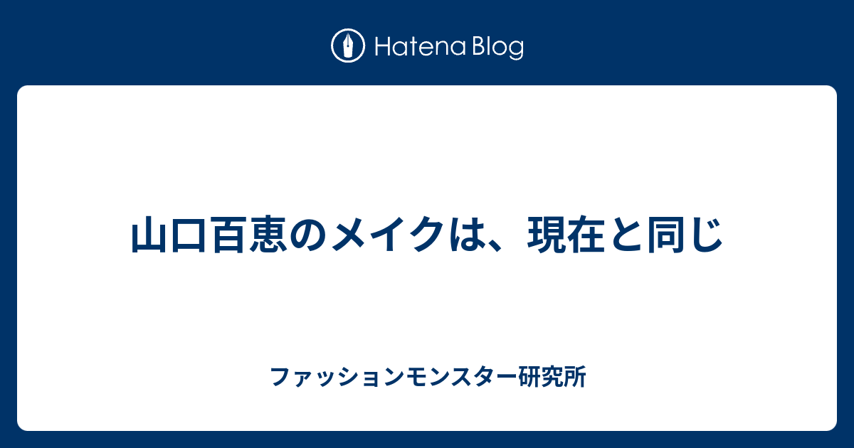 山口百恵のメイクは 現在と同じ ファッションモンスター研究所