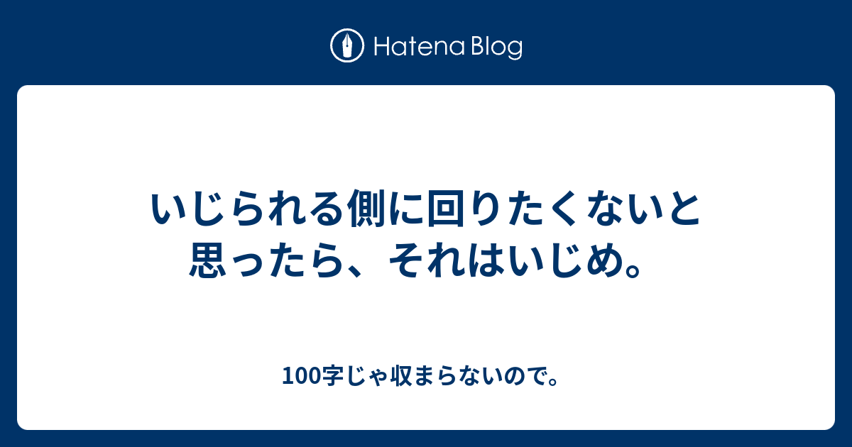 いじられる側に回りたくないと思ったら、それはいじめ。 - 100字じゃ収まらないので。