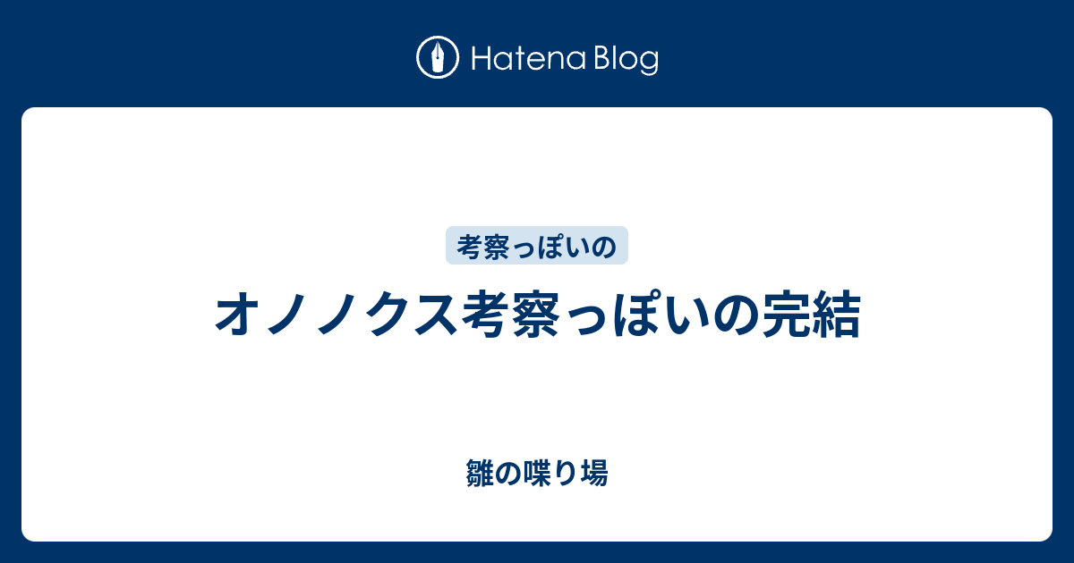 オノノクス考察っぽいの完結 雛の喋り場