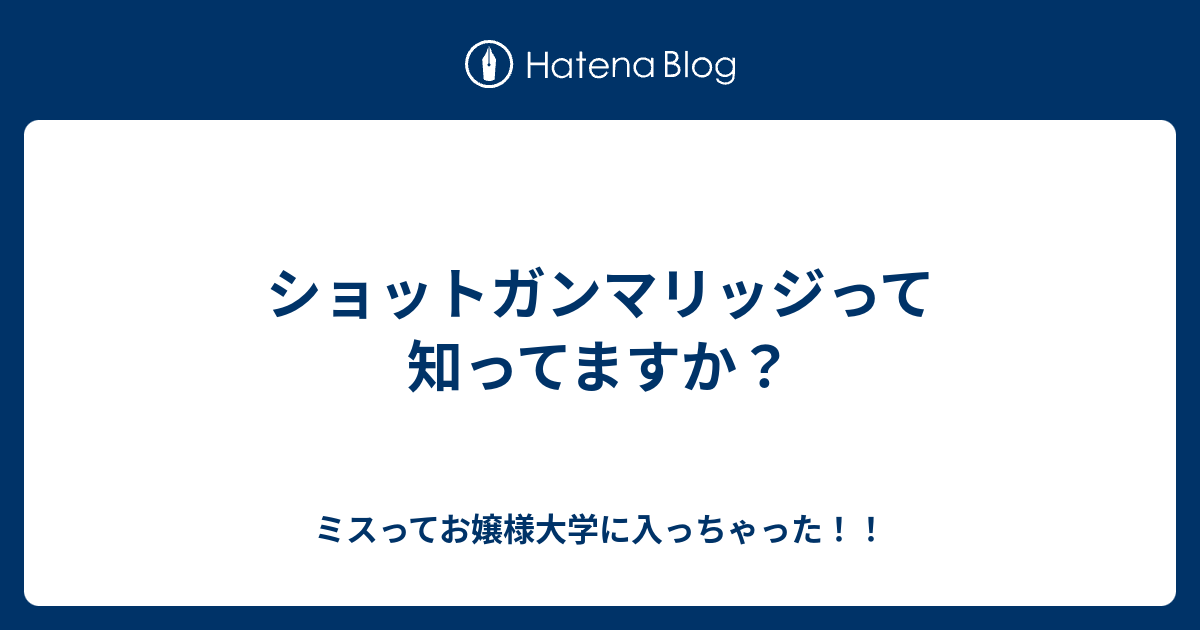 ショットガンマリッジって知ってますか ミスってお嬢様大学に入っちゃった