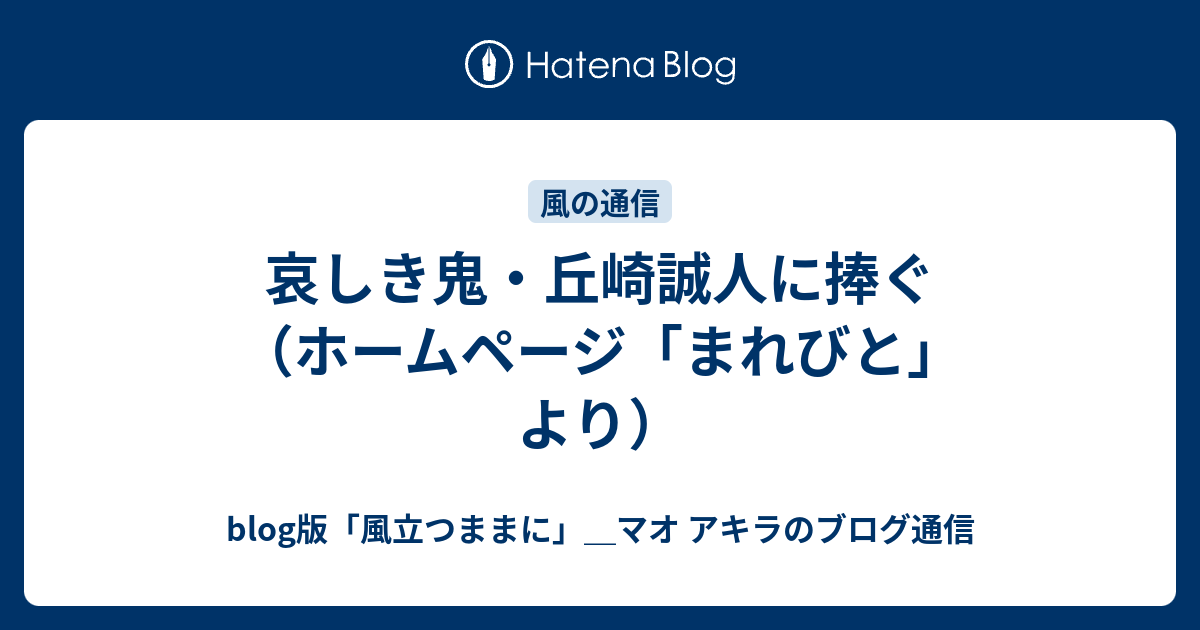 哀しき鬼 丘崎誠人に捧ぐ ホームページ まれびと より Blog版 風立つままに マオ アキラのブログ通信