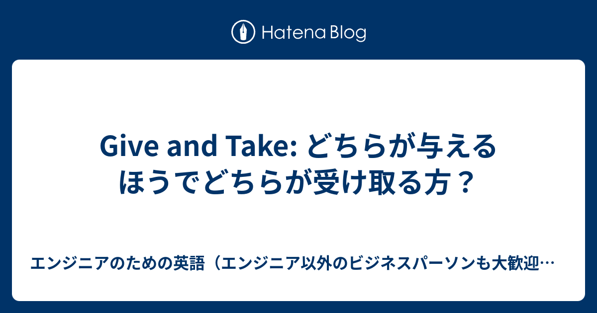 Give And Take どちらが与えるほうでどちらが受け取る方 エンジニアのための英語 エンジニア以外のビジネスパーソンも大歓迎