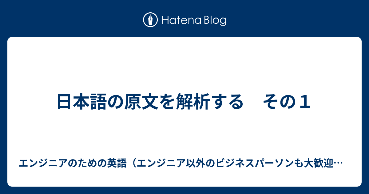 日本語の原文を解析する その１ エンジニアのための英語 エンジニア以外のビジネスパーソンも大歓迎