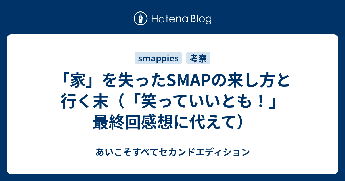 家 を失ったsmapの来し方と行く末 笑っていいとも 最終回感想に代えて あいこそすべてセカンドエディション