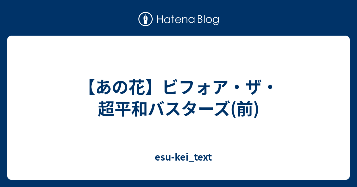 あの花 ビフォア ザ 超平和バスターズ 前 Esu Kei Text