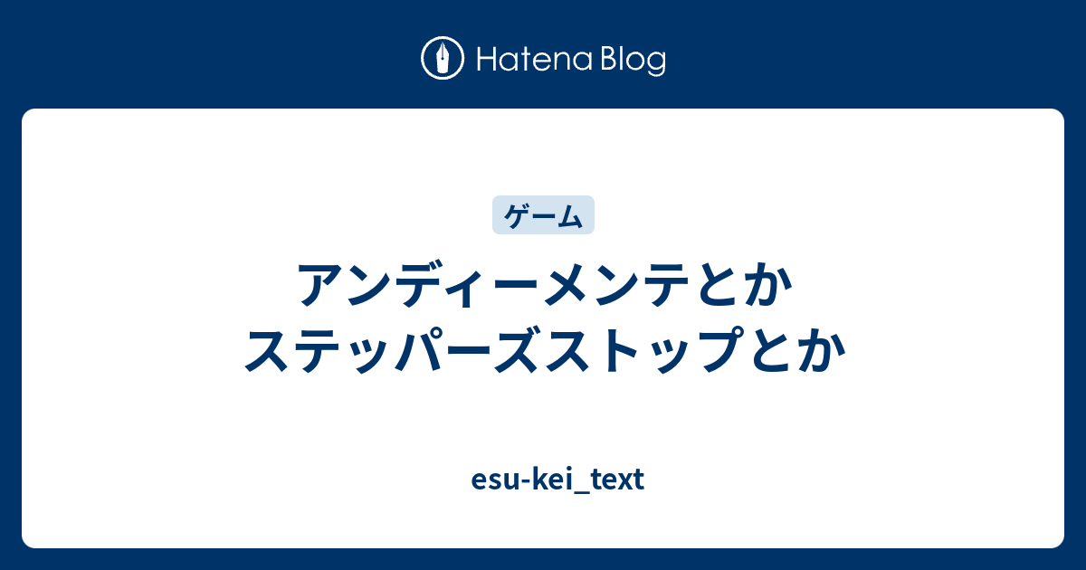 アンディーメンテとかステッパーズストップとか Esu Kei Text