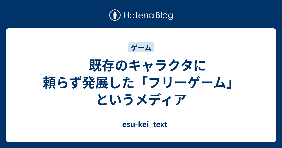 既存のキャラクタに頼らず発展した フリーゲーム というメディア Esu Kei Text