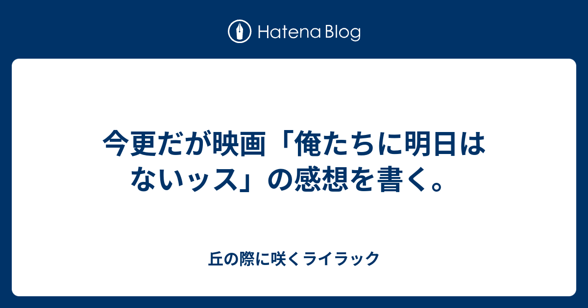 今更だが映画 俺たちに明日はないッス の感想を書く 丘の際に咲くライラック