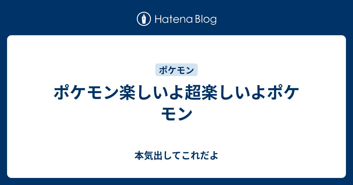 ポケモン楽しいよ超楽しいよポケモン 本気出してこれだよ