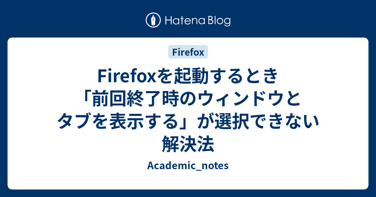 Firefoxを起動するとき 前回終了時のウィンドウとタブを表示する が選択できない解決法 Academic Notes