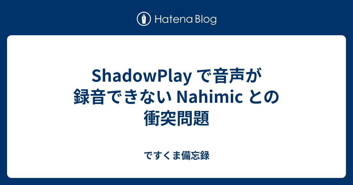 Shadowplay で音声が録音できない Nahimic との衝突問題 ですくま備忘録