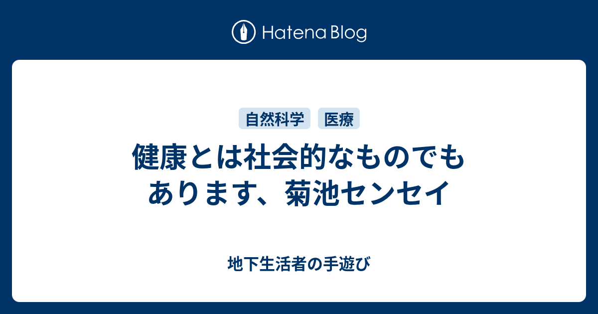 健康とは社会的なものでもあります 菊池センセイ 地下生活者の手遊び