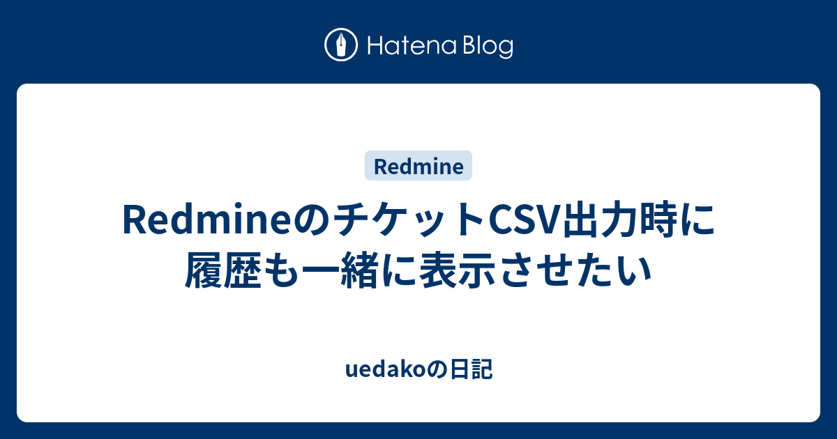 Redmineのチケットcsv出力時に履歴も一緒に表示させたい Uedakoの日記