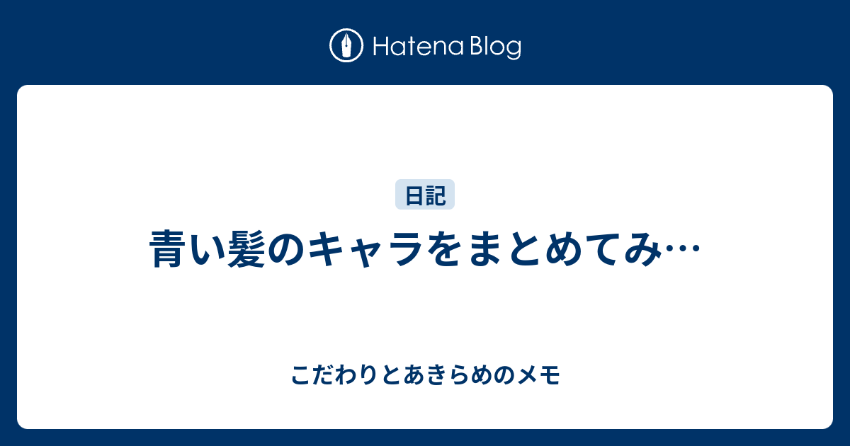 青い髪のキャラをまとめてみ こだわりとあきらめのメモ