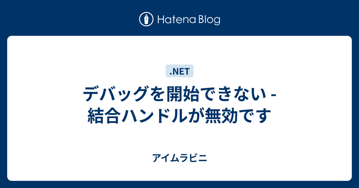 デバッグを開始できない 結合ハンドルが無効です アイムラビニ