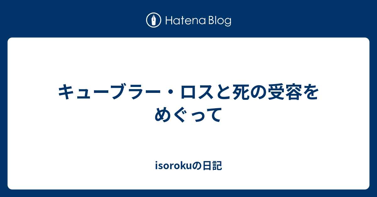 キューブラー ロスと死の受容をめぐって Isorokuの日記