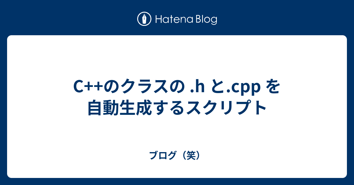 C のクラスの H と Cpp を自動生成するスクリプト ブログ 笑