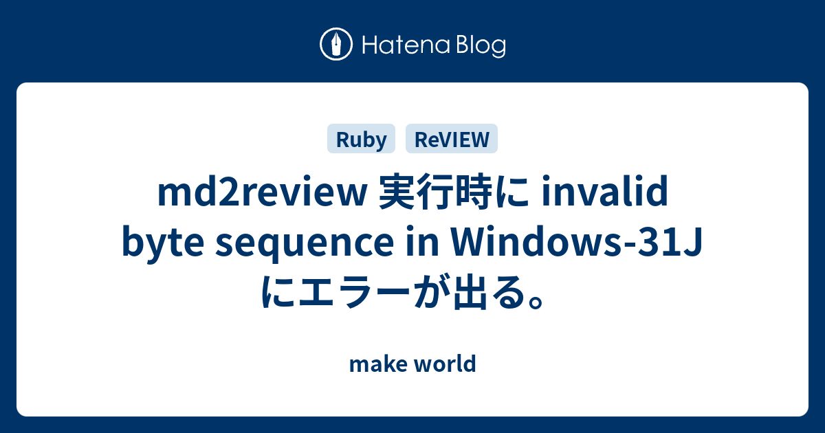 Md2review 実行時に Invalid Byte Sequence In Windows 31j にエラーが出る Make World