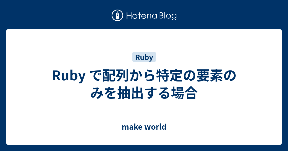 Ruby で配列から特定の要素のみを抽出する場合 Make World