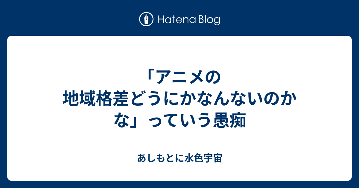 アニメの地域格差どうにかなんないのかな っていう愚痴 あしもとに水色宇宙