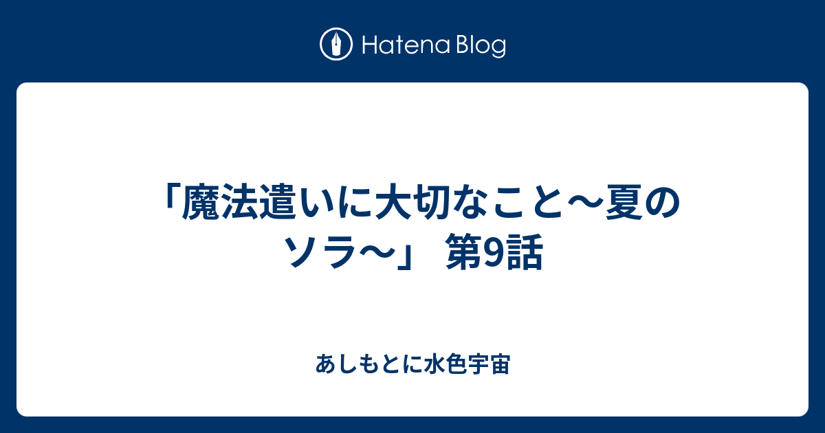 魔法遣いに大切なこと 夏のソラ 第9話 あしもとに水色宇宙