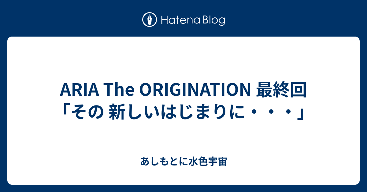 Aria The Origination 最終回 その 新しいはじまりに あしもとに水色宇宙