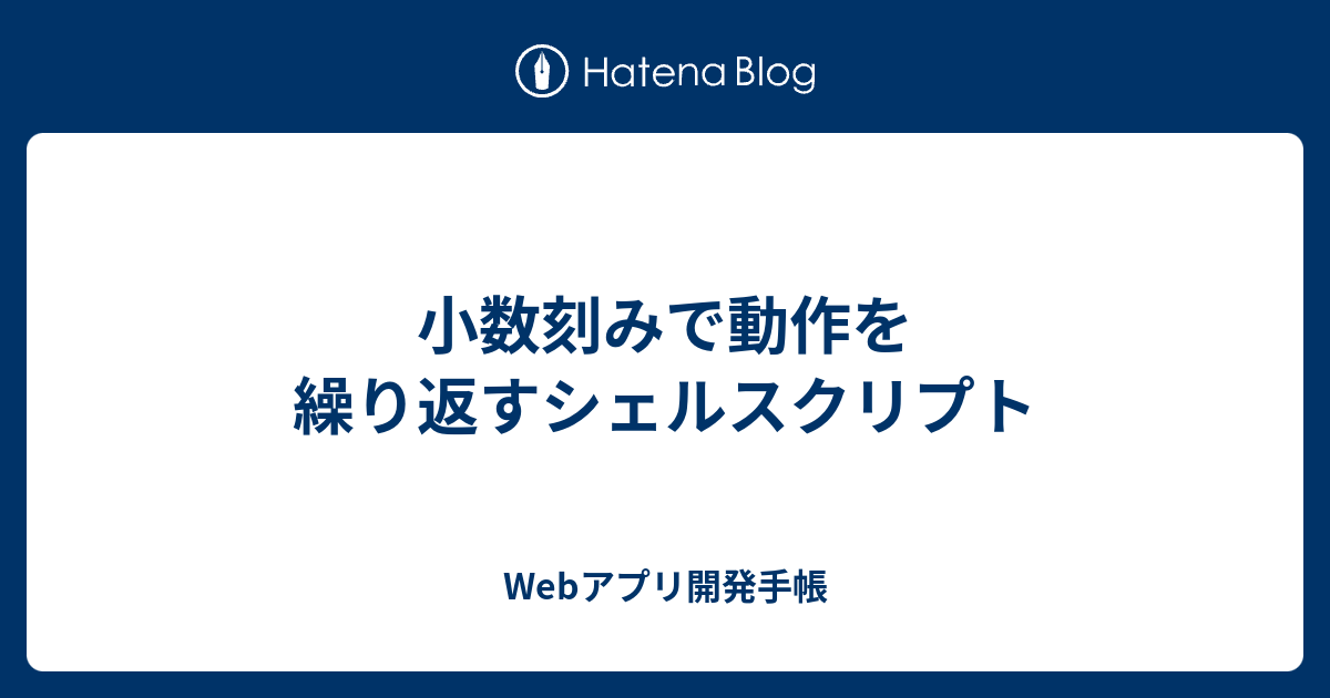 小数刻みで動作を繰り返すシェルスクリプト Webアプリ開発手帳
